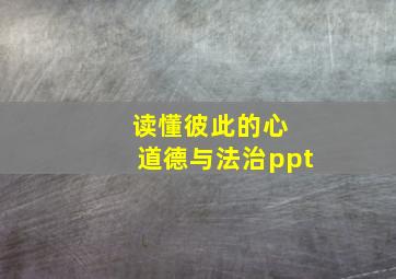 读懂彼此的心 道德与法治ppt